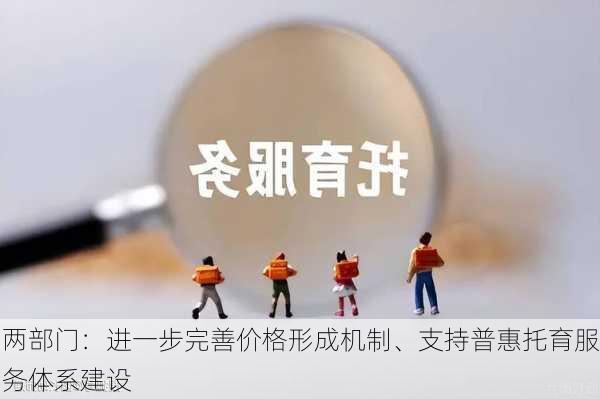 两部门：进一步完善价格形成机制、支持普惠托育服务体系建设