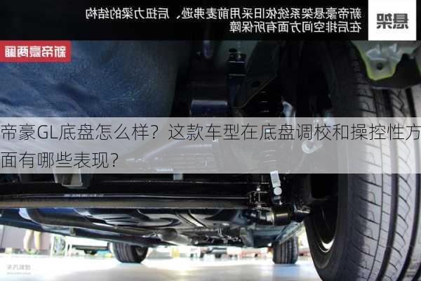 帝豪GL底盘怎么样？这款车型在底盘调校和操控性方面有哪些表现？