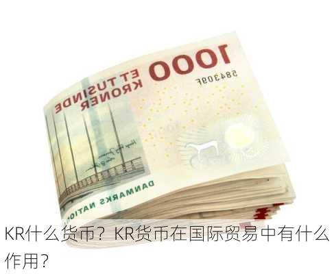 KR什么货币？KR货币在国际贸易中有什么作用？