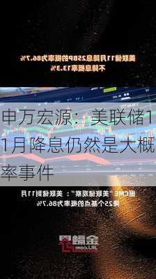 申万宏源：美联储11月降息仍然是大概率事件