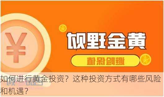 如何进行黄金投资？这种投资方式有哪些风险和机遇？