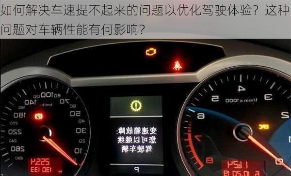 如何解决车速提不起来的问题以优化驾驶体验？这种问题对车辆性能有何影响？