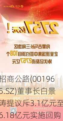 招商公路(001965.SZ)董事长白景涛提议斥3.1亿元至6.18亿元实施回购