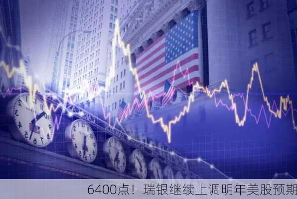 6400点！瑞银继续上调明年美股预期