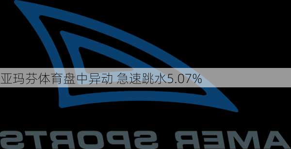 亚玛芬体育盘中异动 急速跳水5.07%