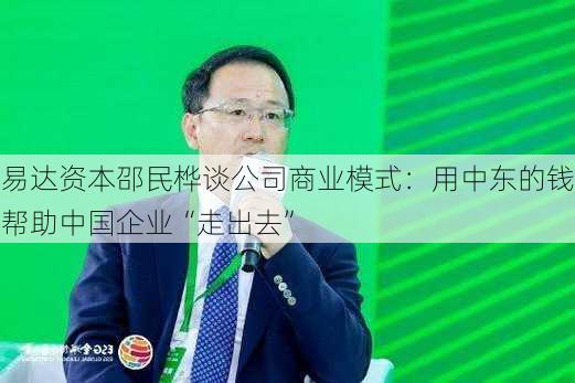 易达资本邵民桦谈公司商业模式：用中东的钱帮助中国企业“走出去”