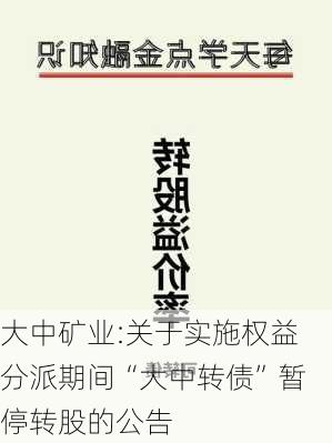 大中矿业:关于实施权益分派期间“大中转债”暂停转股的公告