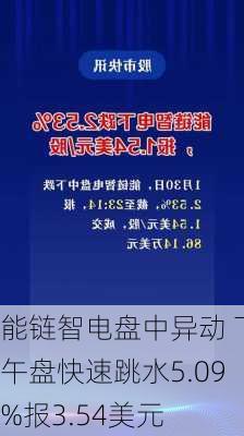 能链智电盘中异动 下午盘快速跳水5.09%报3.54美元