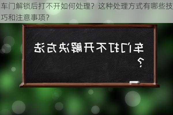 车门解锁后打不开如何处理？这种处理方式有哪些技巧和注意事项？