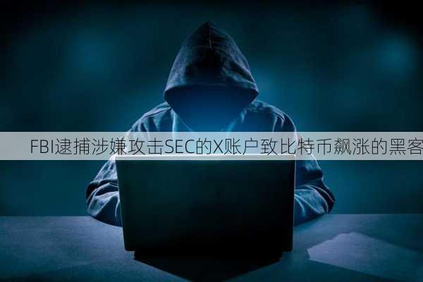 FBI逮捕涉嫌攻击SEC的X账户致比特币飙涨的黑客